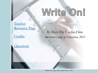 Teacher
Resource Page
                  By Mary Del Vecchio-Floro
Credits         American College of Education, 2011

Questions




                 Write On!, Mary Del Vecchio-Floro , 2011
 