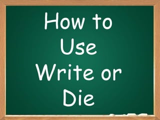 How to
Use
Write or
Die

 