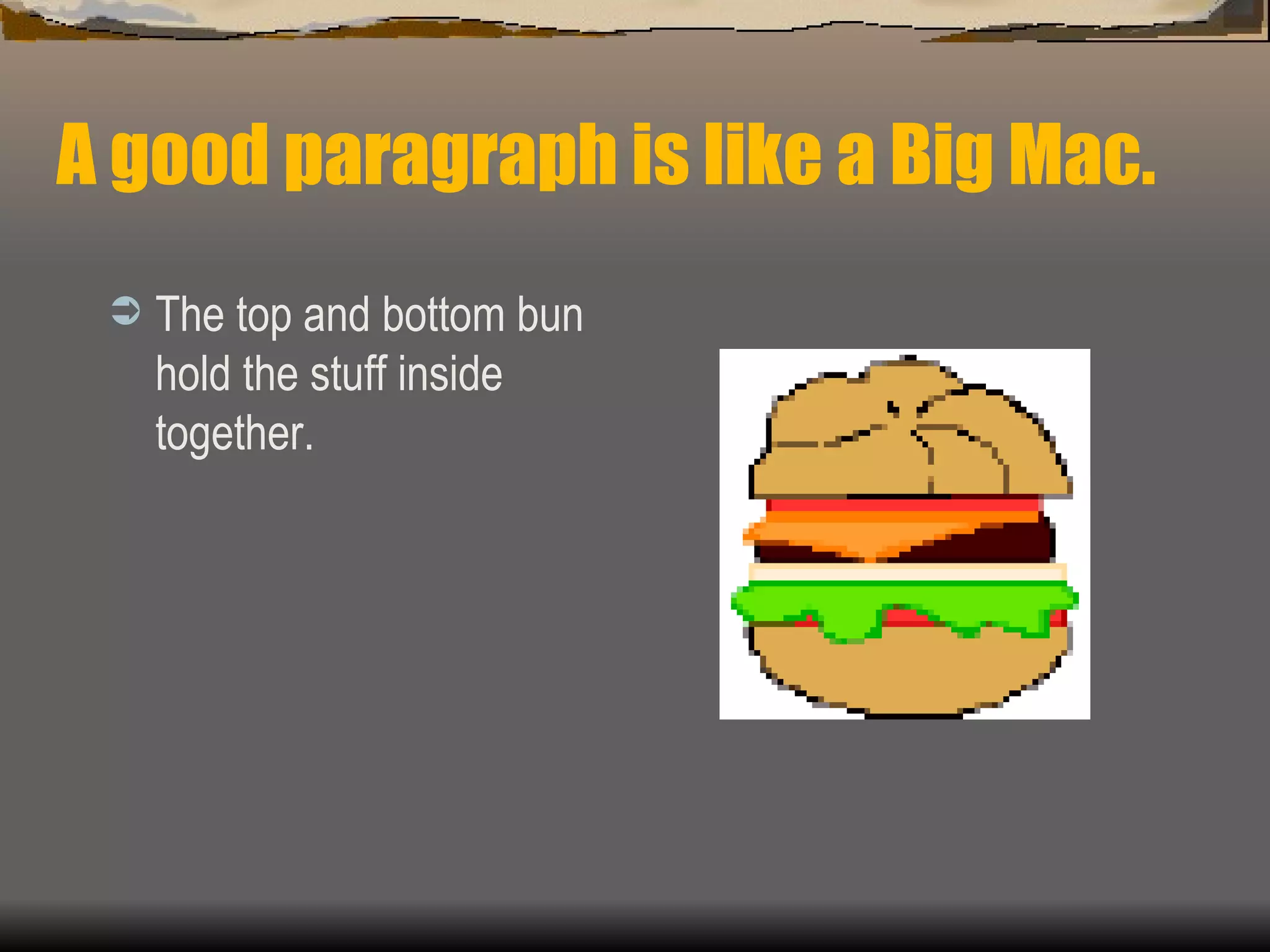 A good paragraph is like a Big Mac. The top and bottom bun hold the stuff inside together. 