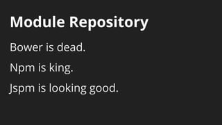 Module Repository
Bower is dead.
Npm is king.
Jspm is looking good.
 