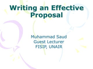 Writing an Effective
Proposal
Muhammad Saud
Guest Lecturer
FISIP, UNAIR
 