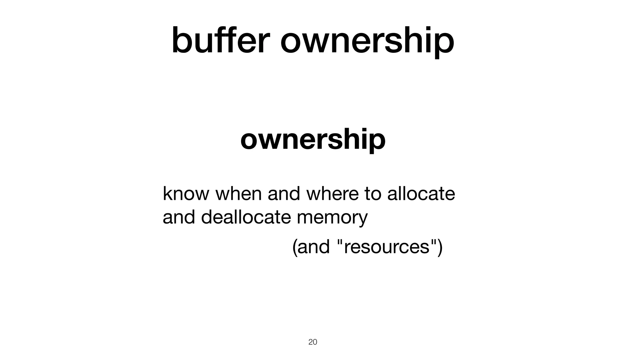 buffer ownership 20 ownership know when and where to allocate and deallocate memory (and "resources") 