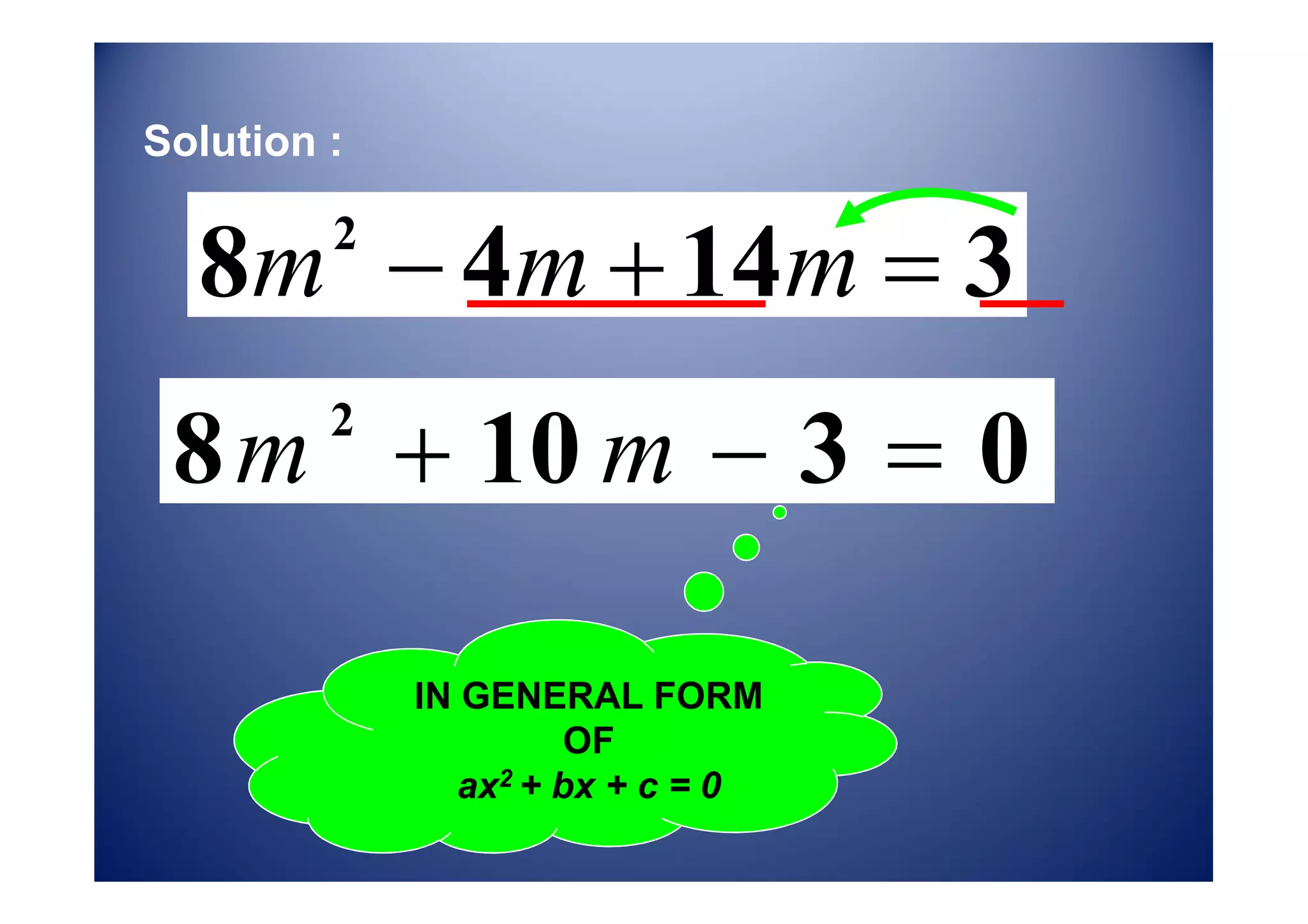 Solution :
8m 4m 14m 3
2
8 m 10 m 3 0
2
IN GENERAL FORM
OF
ax2 + bx + c = 0