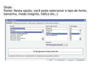 Onde: Fonte: Nesta opção, você pode selecionar o tipo de fonte, tamanho, modo (negrito, itálico etc..) 