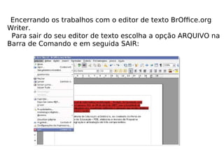 Encerrando os trabalhos com o editor de texto BrOfﬁce.org Writer. Para sair do seu editor de texto escolha a opção ARQUIVO na Barra de Comando e em seguida SAIR: 
