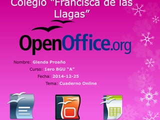 Colegio “Francisca de las
Llagas”
Nombre: Glenda Proaño
Curso: 1ero BGU “A”
Fecha: 2014-12-25
Tema: Cuaderno Online
 