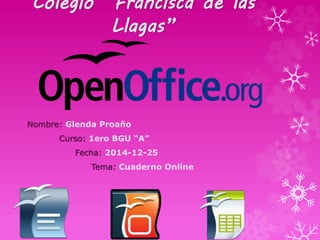 Colegio “Francisca de las
Llagas”
Nombre: Glenda Proaño
Curso: 1ero BGU “A”
Fecha: 2014-12-25
Tema: Cuaderno Online
 