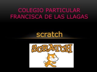 scratch
COLEGIO PARTICULAR
FRANCISCA DE LAS LLAGAS
 