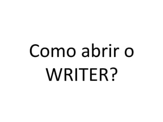Como abrir o
WRITER?
 