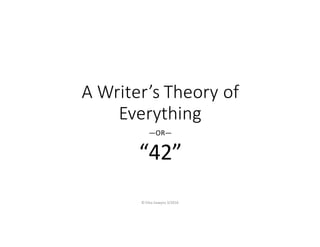 A	Writer’s	Theory	of	
Everything
—OR—
“42”
©	Elisa	Sawyer,	3/2016
 