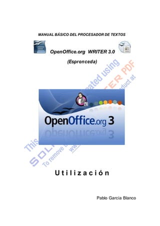 MANUAL BÁSICO DEL PROCESADOR DE TEXTOS 
OpenOffice.org WRITER 3.0 
(Espronceda) 
U t i l i z a c i ó n 
Pablo García Blanco 
 