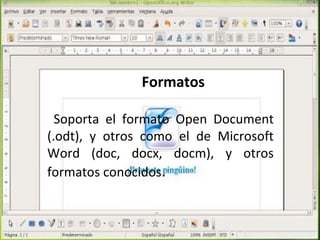 Formatos

  Soporta el formato Open Document
(.odt), y otros como el de Microsoft
Word (doc, docx, docm), y otros
formatos conocidos.
 