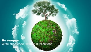 Be compact
Write short code, without duplications
 