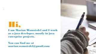 Hi,
I am Marian Wamsiedel and I
work as a java developer, mostly
in java enterprise projects.
You can find me at
marian.wamsiedel@gmail.com
 
