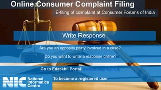 Online Consumer Complaint Filing
E-filing of complaint at Consumer Forums of India
Write Response
Are you an opposite party involved in a case?
Do you want to write a response online?
Go to Edaakhil Portal www.edaakhil.nic.in
To become a registered user
 