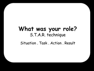 What was your role?
S.T.A.R. technique

Situation . Task . Action . Result

 