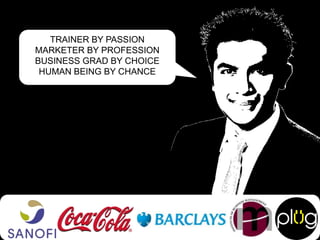 TRAINER BY PASSION
MARKETER BY PROFESSION
BUSINESS GRAD BY CHOICE
HUMAN BEING BY CHANCE

 