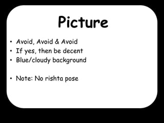 Picture
• Avoid, Avoid & Avoid
• If yes, then be decent
• Blue/cloudy background
• Note: No rishta pose

 