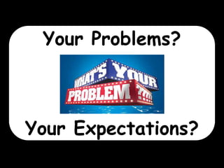 Your Problems?

Your Expectations?

 