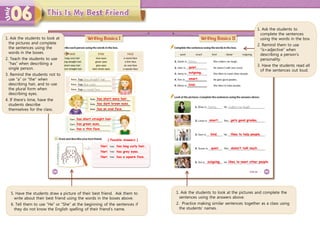 1. Ask the students to look at
the pictures and complete
the sentences using the
words in the boxes.
2. Teach the students to use
“has” when describing a
single person.
3. Remind the students not to
use “a” or “the” when
describing hair, and to use
the plural form when
describing eyes.
4. If there’s time, have the
students describe
themselves for the class.
has short wavy hair.
1. Ask the students to look at the pictures and complete the
sentences using the answers above.
2. Practice making similar sentences together as a class using
the students’ names.
5. Have the students draw a picture of their best friend. Ask them to
write about their best friend using the words in the boxes above.
6. Tell them to use “He” or “She” at the beginning of the sentences if
they do not know the English spelling of their friend’s name.
has dark brown eyes.
has an oval face.
has short straight hair.
has green eyes.
has a thin face.
[ Possible Answers ]
Nari has long curly hair.
Nari has grey eyes.
Nari has a square face.
quiet.
outgoing.
smart.
kind.
quiet.
outgoing.
smart.
kind.
gets good grades.
likes to help people.
doesn’t talk much.
likes to meet other people.
1. Ask the students to
complete the sentences
using the words in the box.
2. Remind them to use
“is+adjective” when
describing a person’s
personality.
3. Have the students read all
of the sentences out loud.
 