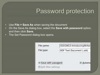 • Use File > Save As when saving the document
• On the Save As dialog box, select the Save with password option,
and then click Save.
• The Set Password dialog box opens.
 