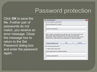 Click OK to save the
file. If either pair of
passwords do not
match, you receive an
error message. Close
the message box to
return to the Set
Password dialog box
and enter the password
again.
 