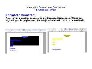 Informática Básica Linux Educacional BrOffice.org  Writer Formatar Caracter: Ao retornar a página, as palavras continuam selecionadas. Clique em algum lugar da página que não esteja selecionado para ver o resultado. 