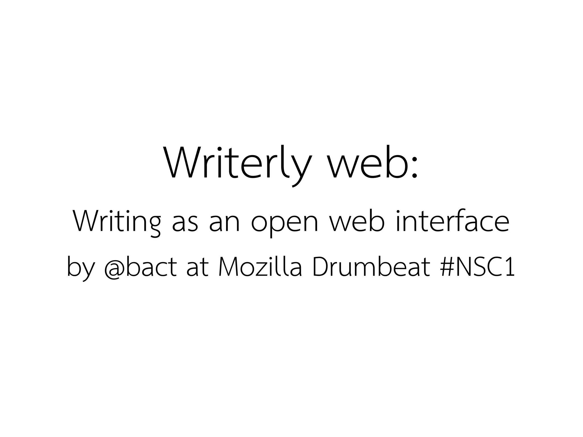 Writerly web:
Writing as an open web interface
by @bact at Mozilla Drumbeat #NSC1
 