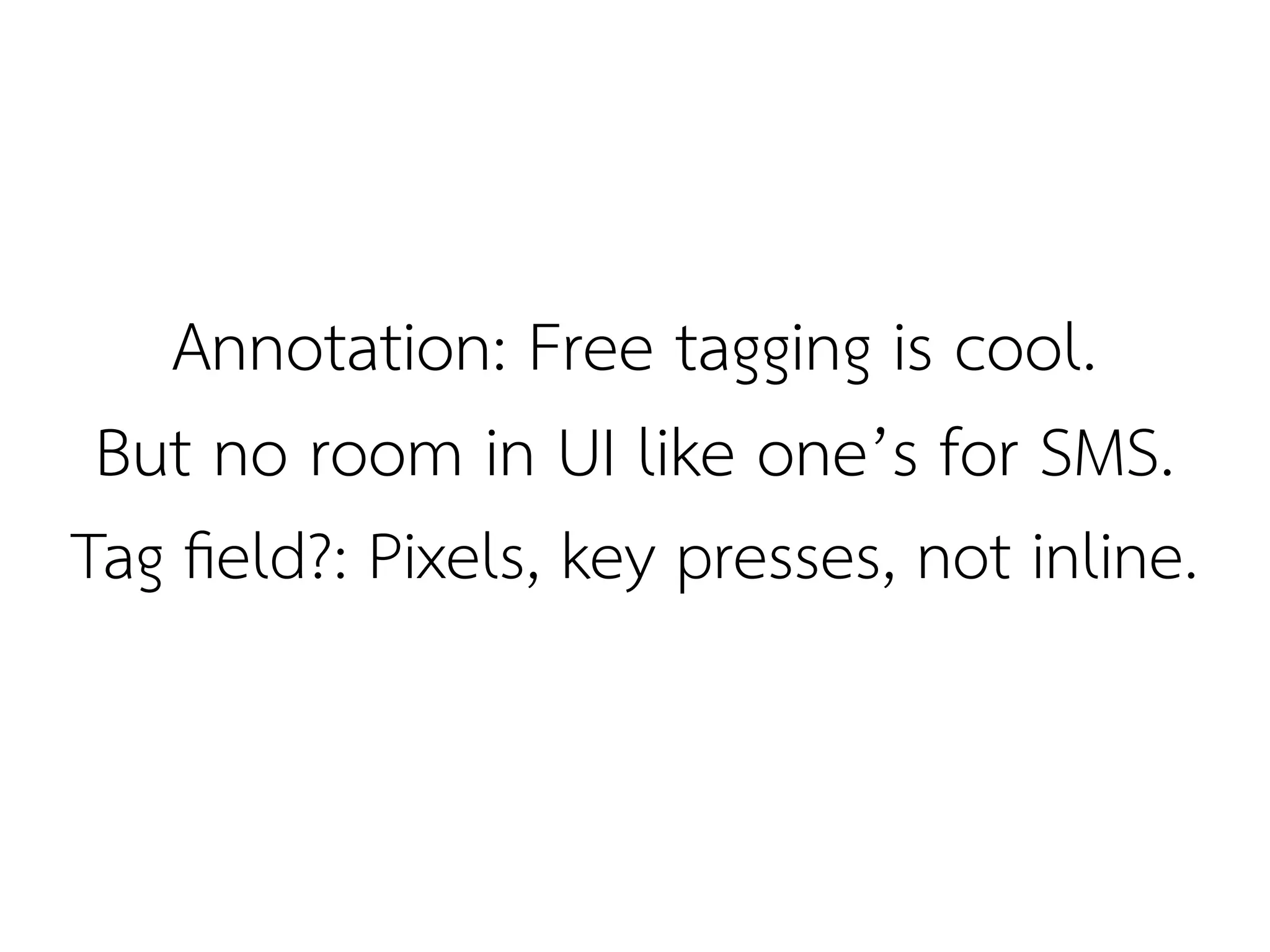 Annotation: Free tagging is cool.
 But no room in UI like one’s for SMS.
Tag feld?: Pixels, key presses, not inline.
 