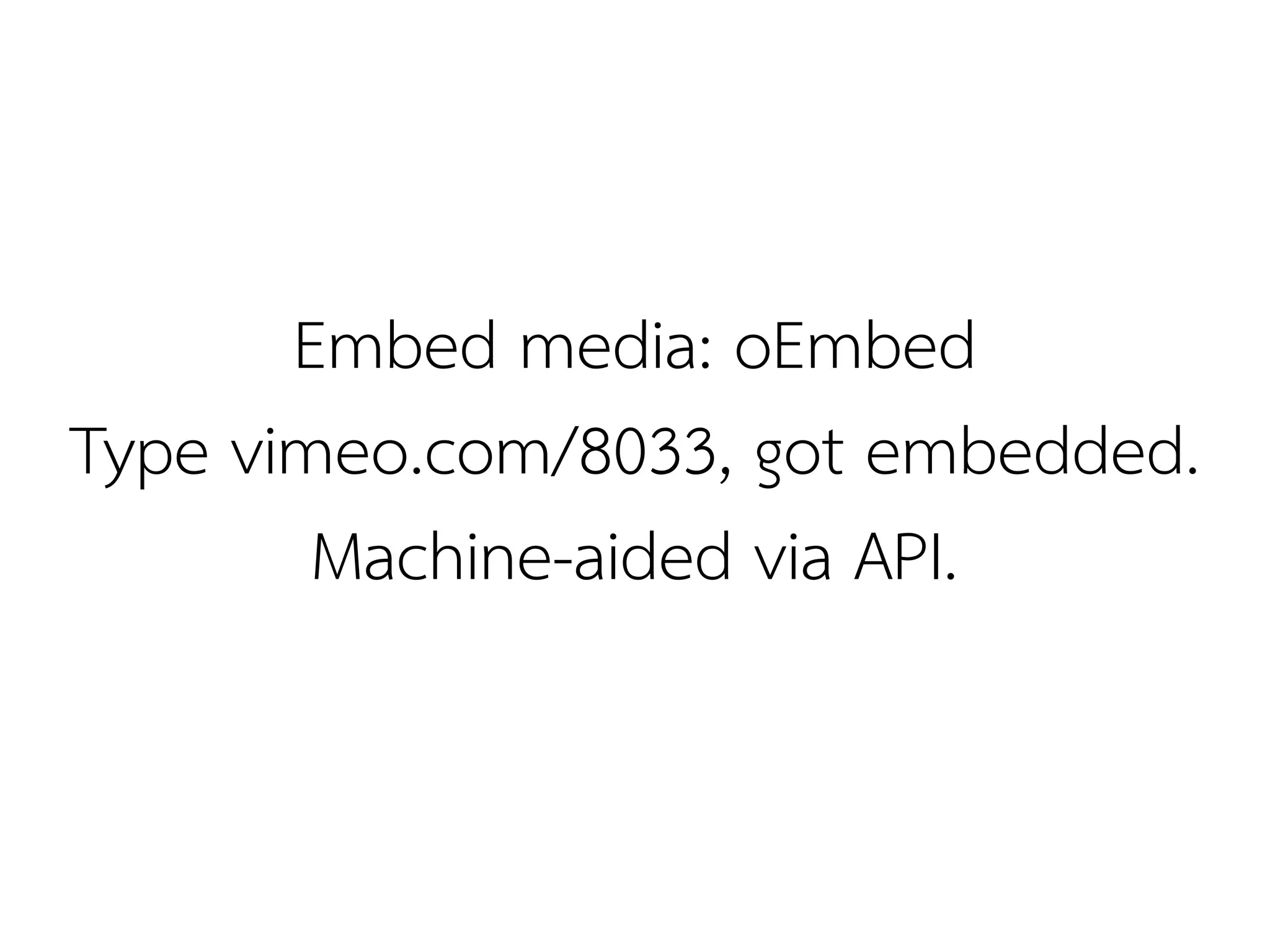 Embed media: oEmbed
Type vimeo.com/8033, got embedded.
        Machine-aided via API.
 