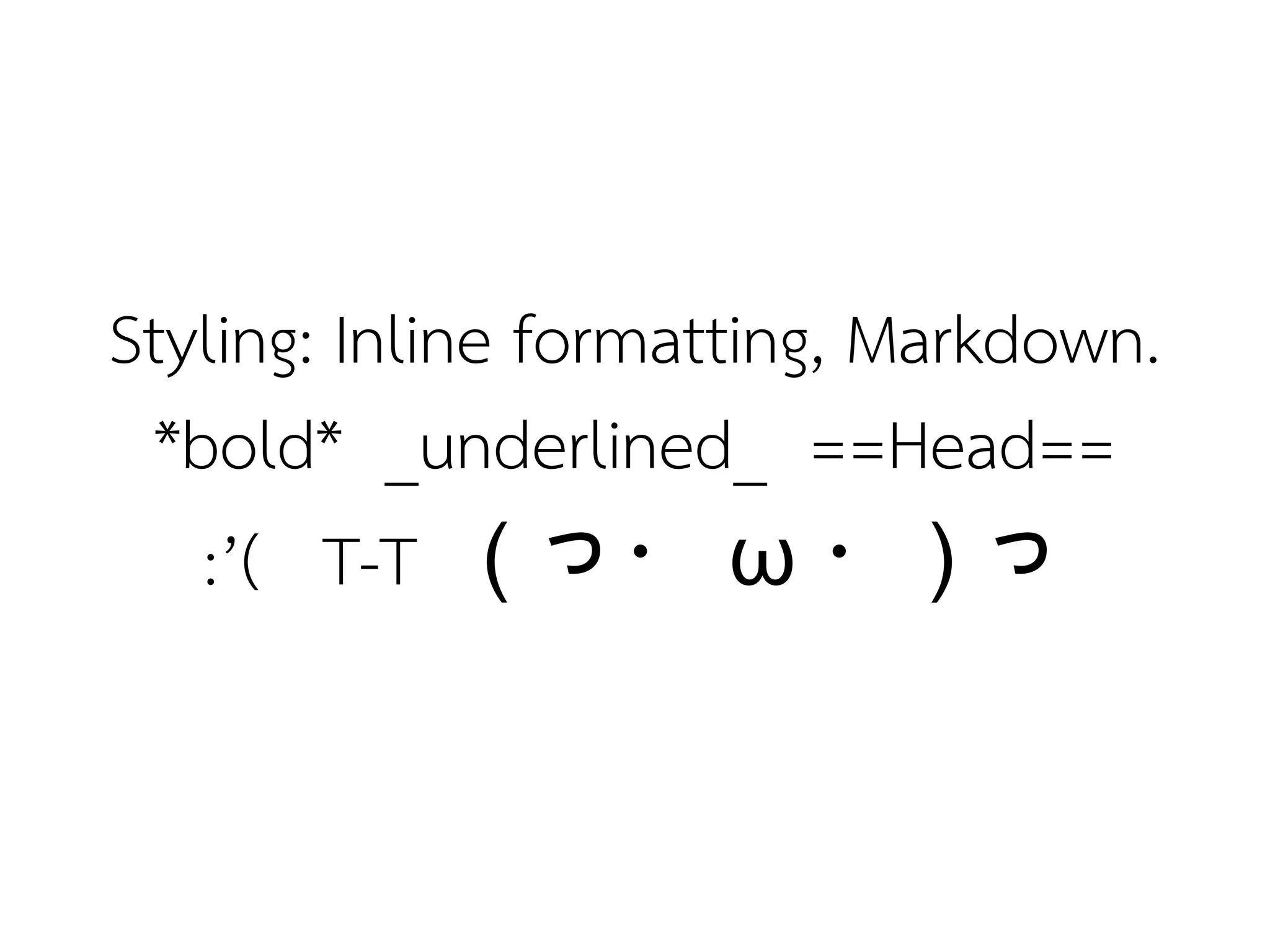 Styling: Inline formatting, Markdown.
 *bold* _underlined_ ==Head==
   :’( T-T ( っ・ ω ・ ) っ
 