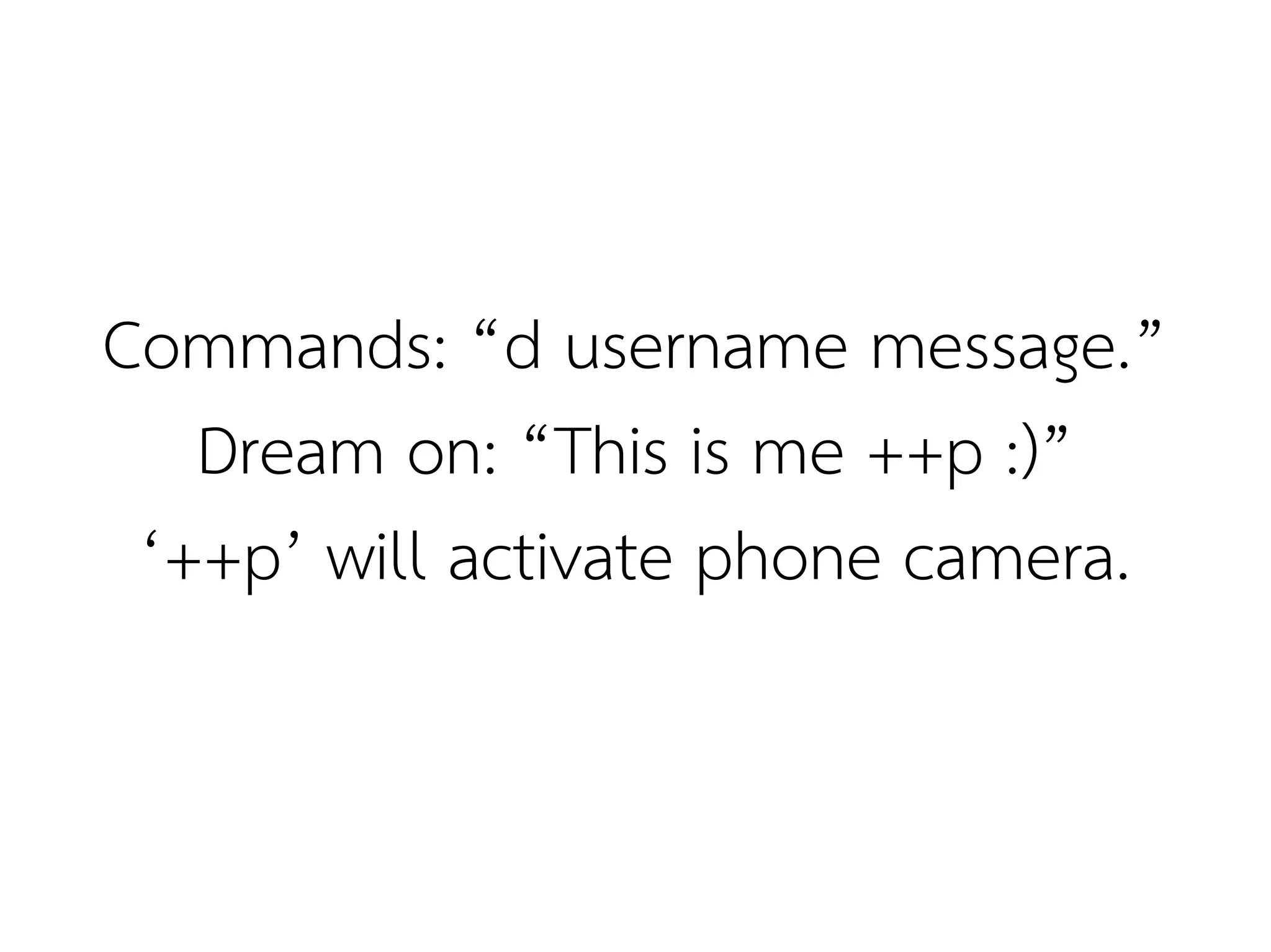 Commands: “d username message.”
   Dream on: “This is me ++p :)”
 ‘++p’ will activate phone camera.
 