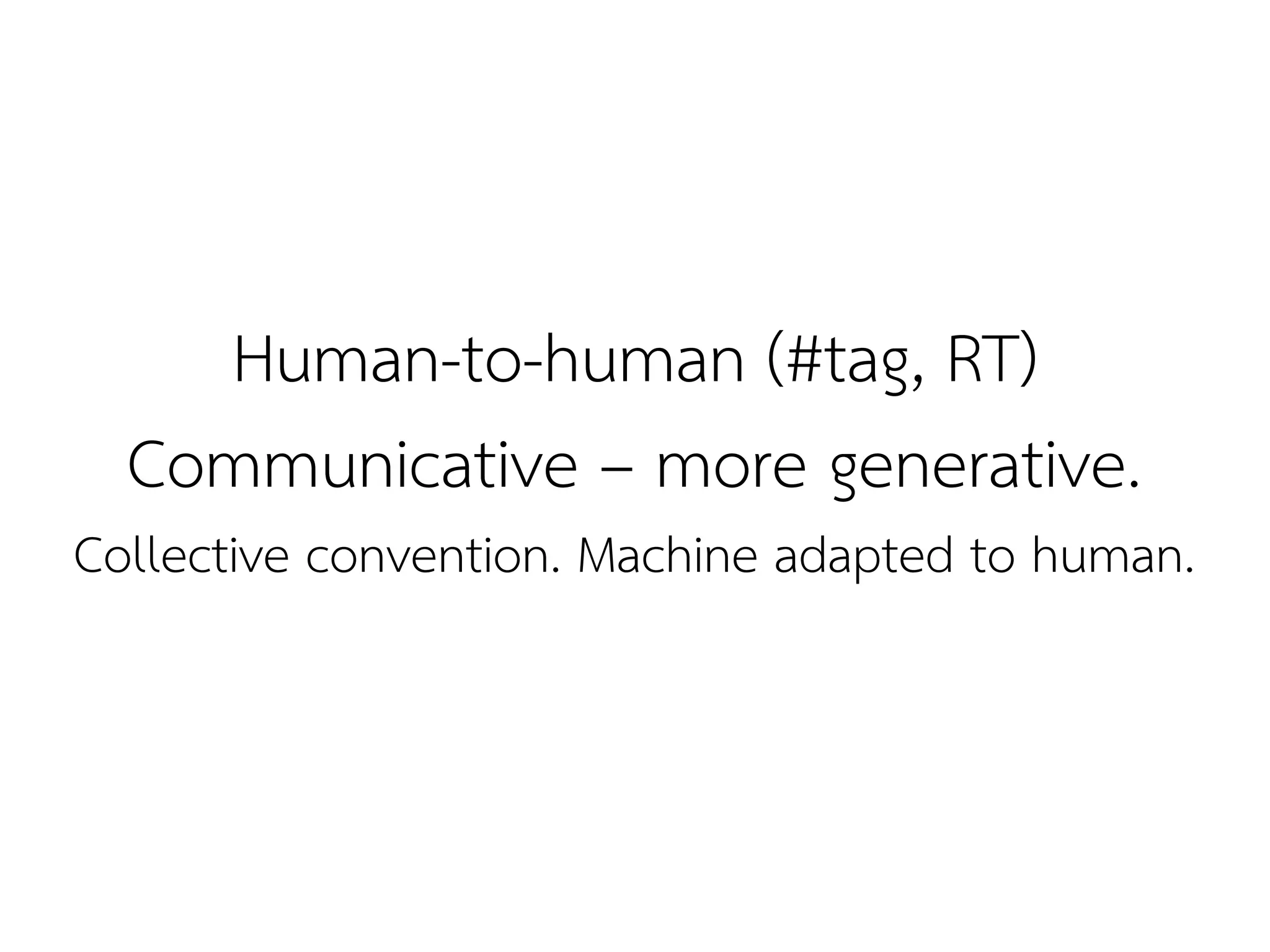 Human-to-human (#tag, RT)
  Communicative – more generative.
Collective convention. Machine adapted to human.
 