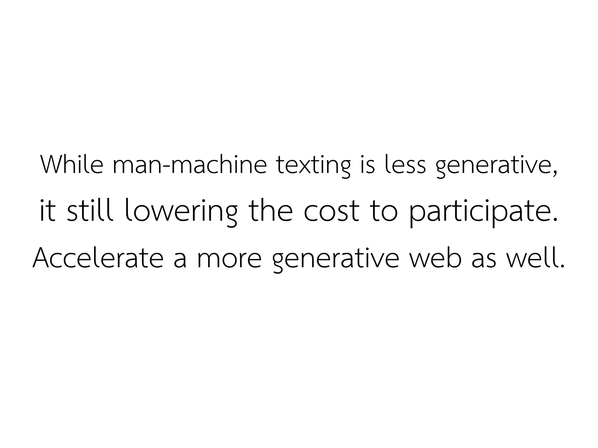While man-machine texting is less generative,
it still lowering the cost to participate.
Accelerate a more generative web as well.
 