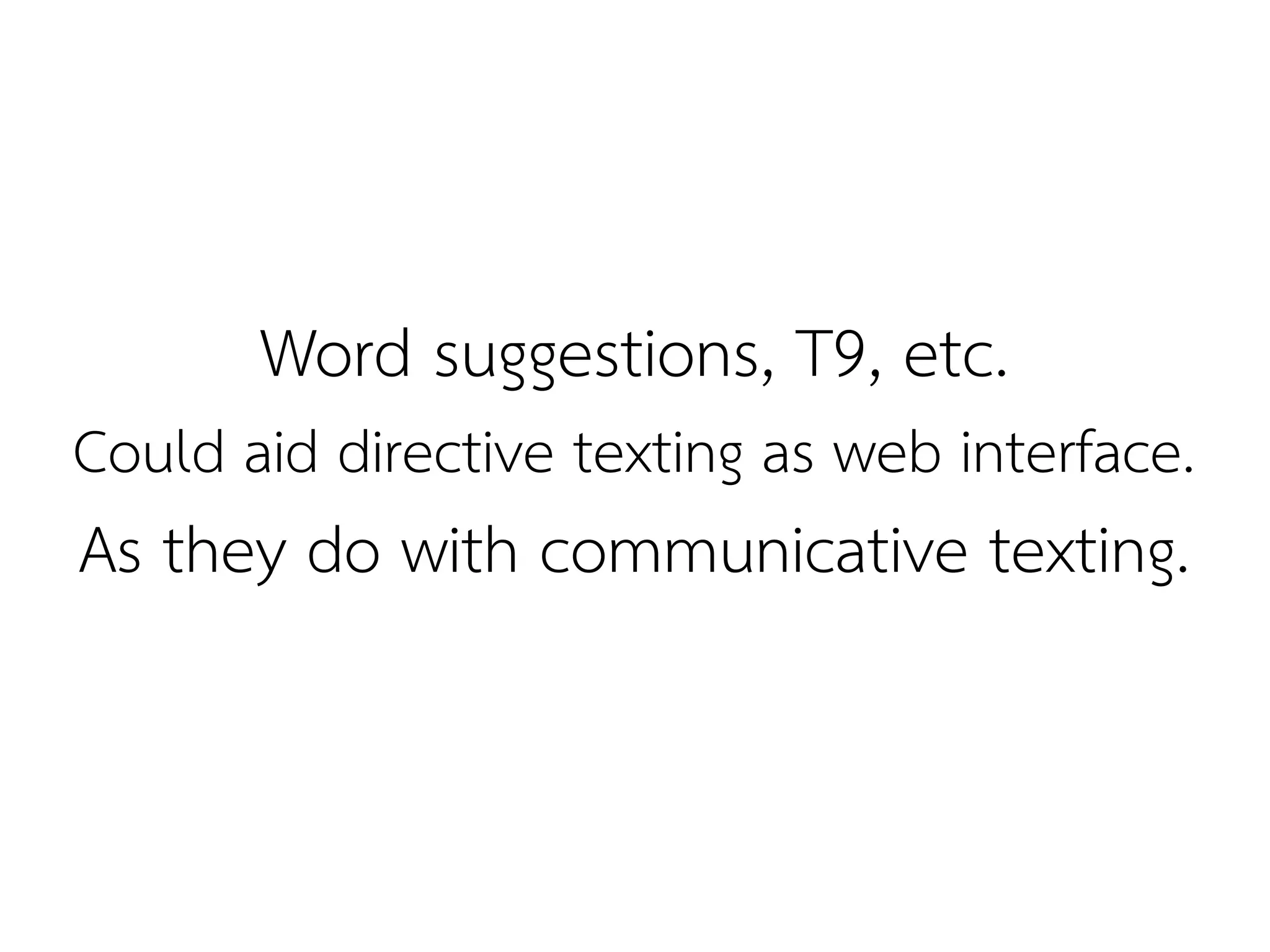 Word suggestions, T9, etc.
Could aid directive texting as web interface.
As they do with communicative texting.
 