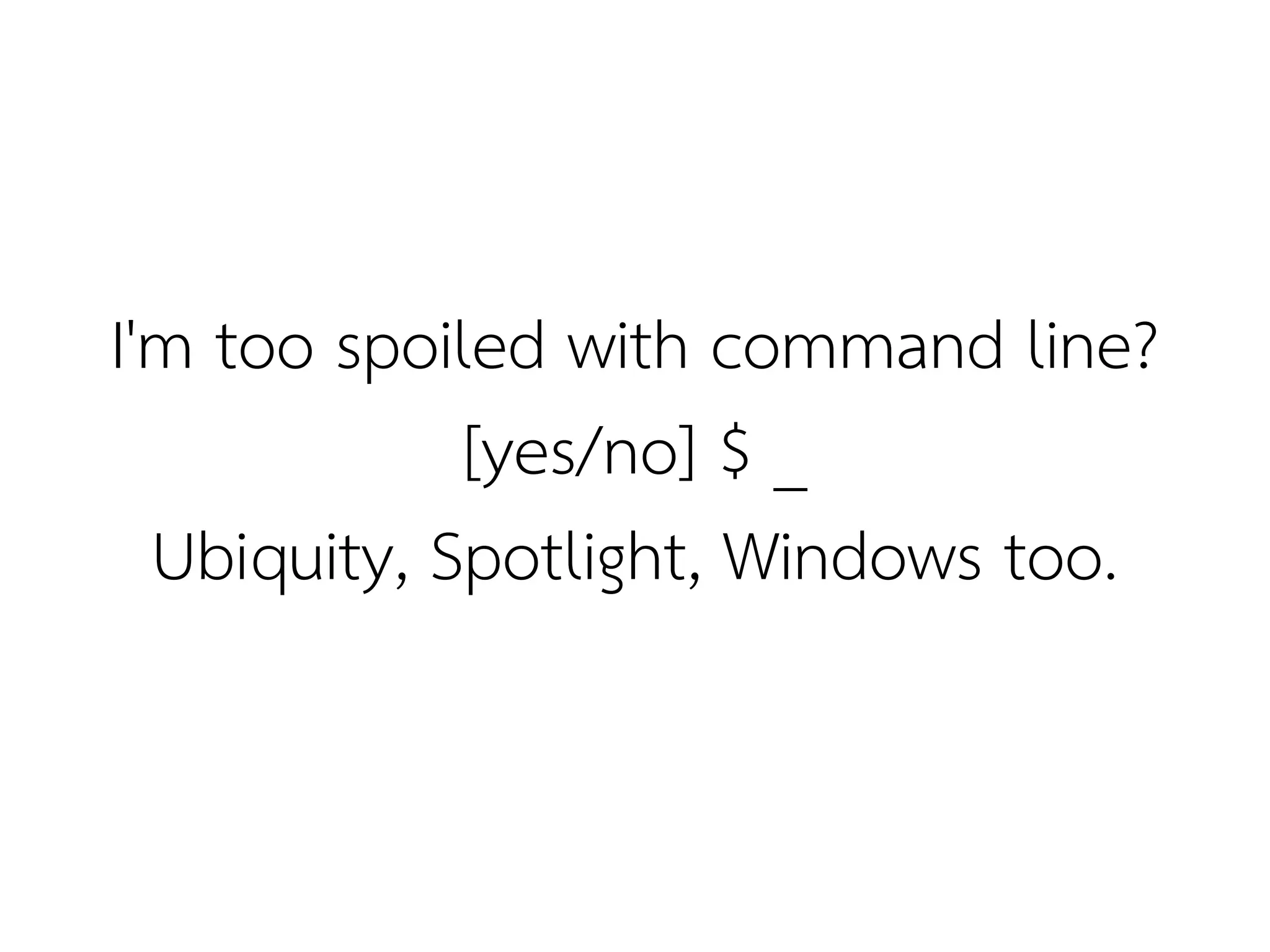 I'm too spoiled with command line?
             [yes/no] $ _
  Ubiquity, Spotlight, Windows too.
 
