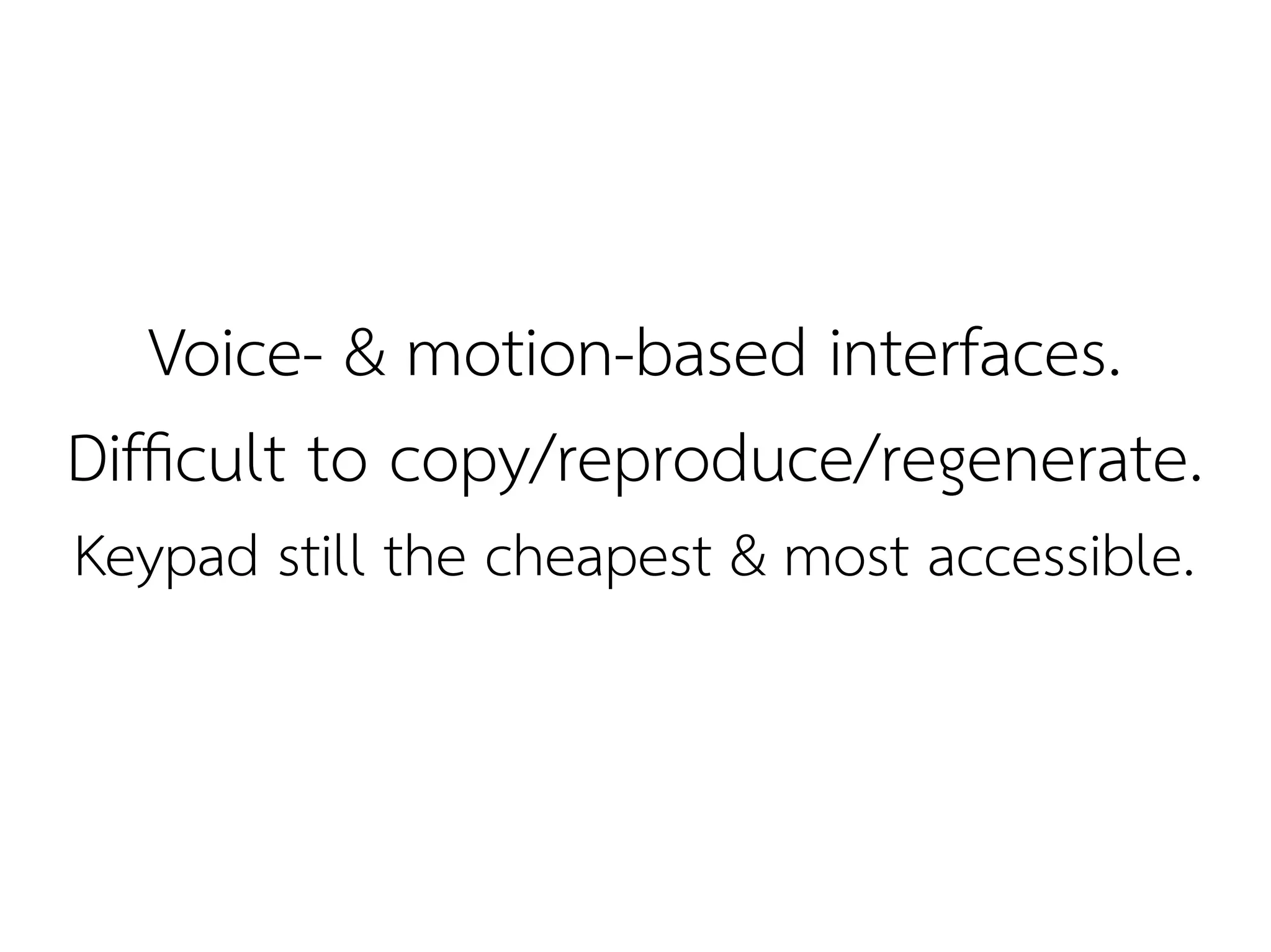 Voice- & motion-based interfaces.
Diffcult to copy/reproduce/regenerate.
Keypad still the cheapest & most accessible.
 