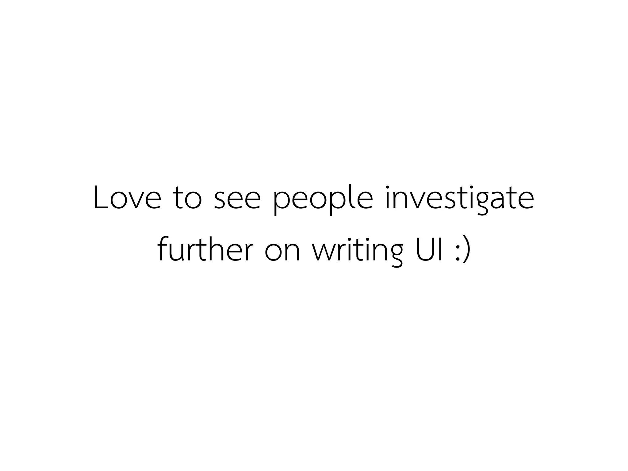 Love to see people investigate
    further on writing UI :)
 