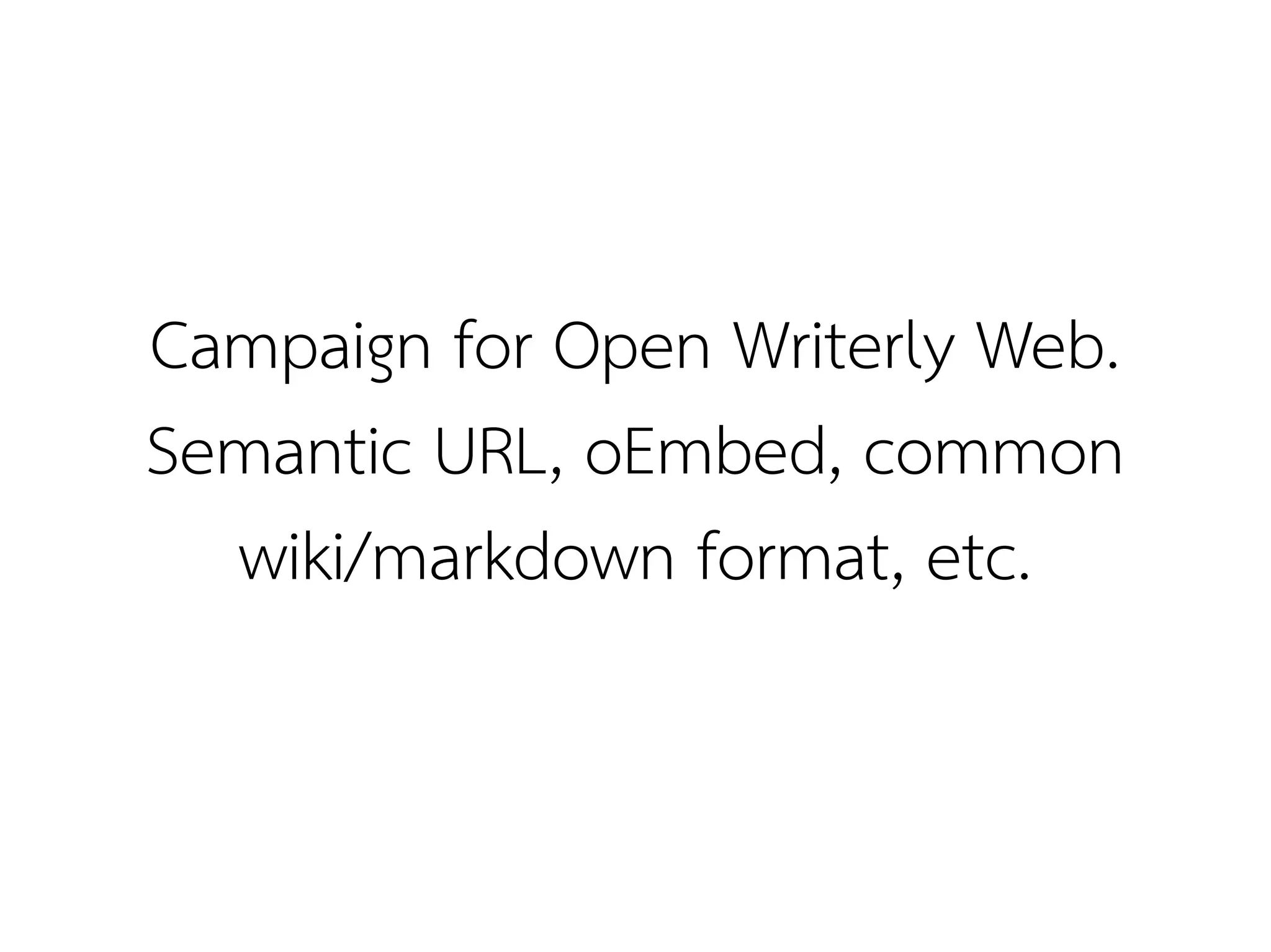 Campaign for Open Writerly Web.
Semantic URL, oEmbed, common
  wiki/markdown format, etc.
 