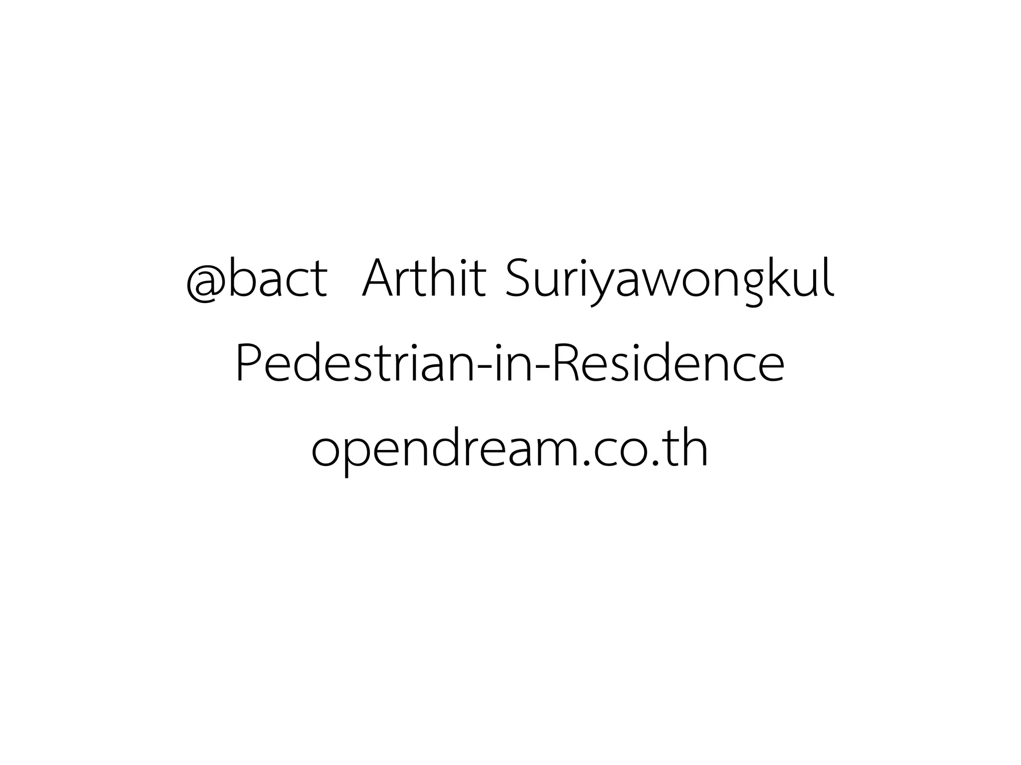 @bact Arthit Suriyawongkul
 Pedestrian-in-Residence
    opendream.co.th
 