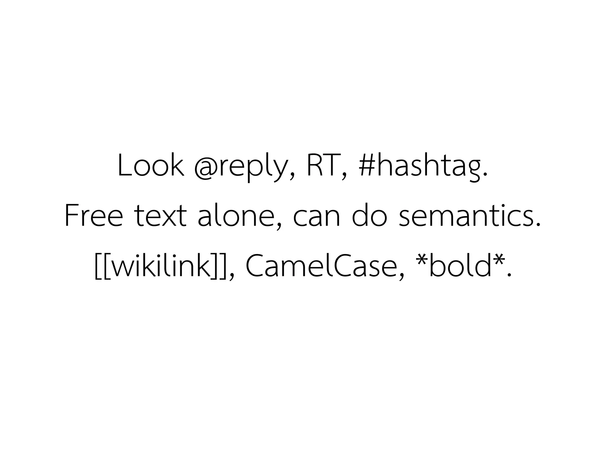 Look @reply, RT, #hashtag.
Free text alone, can do semantics.
  [[wikilink]], CamelCase, *bold*.
 