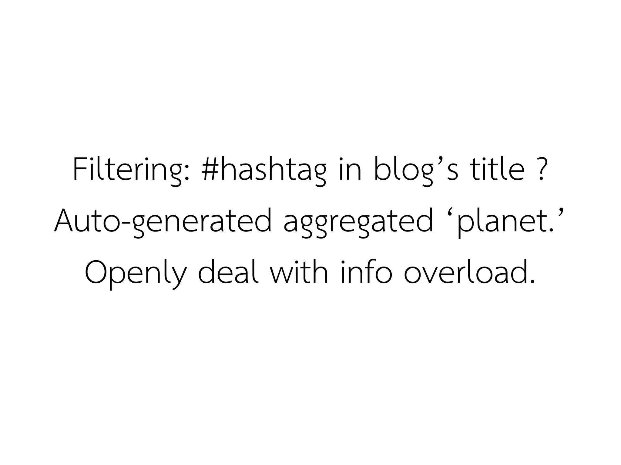 Filtering: #hashtag in blog’s title ?
Auto-generated aggregated ‘planet.’
  Openly deal with info overload.
 