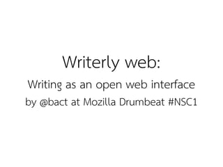Writerly web:
Writing as an open web interface
by @bact at Mozilla Drumbeat #NSC1
 