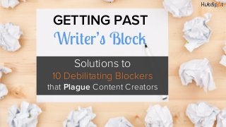 GETTING PAST
 Writer’s Block
      Solutions to
 10 Debilitating Blockers
that Plague Content Creators
 