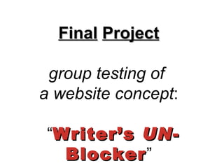 Final   Project     group testing of   a website concept :   “ Writer’s  UN -Blocker ”  