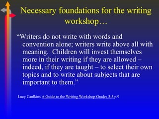 Necessary foundations for the writing workshop… <ul><li>“ Writers do not write with words and convention alone; writers wr...