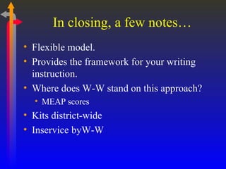 In closing, a few notes… <ul><li>Flexible model. </li></ul><ul><li>Provides the framework for your writing instruction. </...