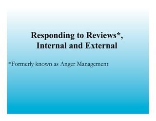 Responding to Reviews*,
        Internal and External

*Formerly known as Anger Management
 