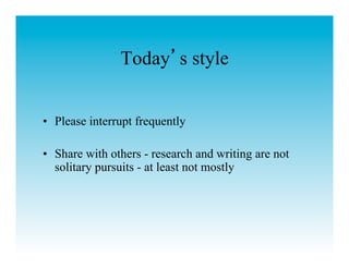 Today s style


•  Please interrupt frequently

•  Share with others - research and writing are not
   solitary pursuits - at least not mostly
 