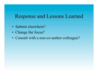 Response and Lessons Learned
•  Submit elsewhere?
•  Change the focus?
•  Consult with a non-co-author colleague?
 
